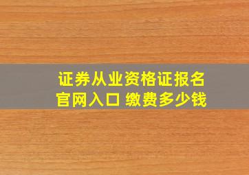 证券从业资格证报名官网入口 缴费多少钱